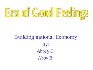 Building national Economy By: Abbey C. Abby B. Era of Good Feelings 