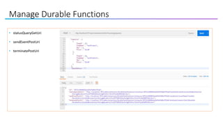 Manage Durable Functions
• statusQueryGetUri
• sendEventPostUri
• terminatePostUri
 