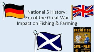 National 5 History:
Era of the Great War
Impact on Fishing & Farming
 