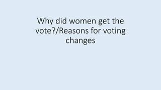 Why did women get the
vote?/Reasons for voting
changes
 