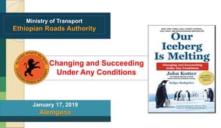 Ministry of Transport
Ethiopian Roads Authority
Changing and Succeeding
Under Any Conditions
January 17, 2019
Alemgena
 