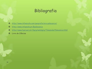 Bibliografia



http://www.infopedia.pt/$paleozoico



http://www.fgel.uerj.br/Dgrg/webdgrg/Timescale/Paleozoico.html



10

http://www.infoescola.com/geografia/era-paleozoica/

Livro de Ciências

 