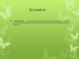 Dicionário


9

Geossinclinais - refere-se a uma grande bacia geológica alongada que recebe a
sedimentação de milhares de metros de espessura provinda das áreas positivas
laterais.

 