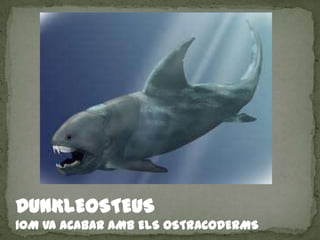 DUNKLEOSTEUS
10M VA ACABAR AMB ELS OSTRACODERMS
 