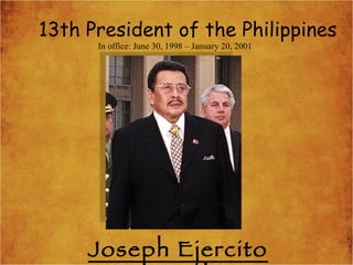 13th President of the Philippines Joseph Ejercito Estrada In office: June 30, 1998 – January 20, 2001 