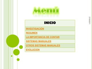 27/05/2011
                INICIO
INVESTIGACIÓN
RESUMEN
LA IMPORTANCIA DE CONTAR
SISTEMAS MANUALES
OTROS SISTEMAS MANUALES
EVOLUCION
 