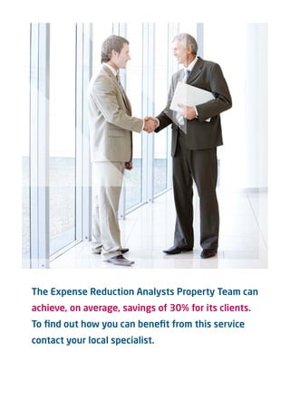 The Expense Reduction Analysts Property Team can
achieve, on average, savings of 30% for its clients.
To ﬁnd out how you can beneﬁt from this service
contact your local specialist.
 