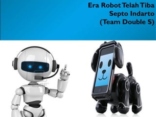 Era RobotTelahTiba
Septo Indarto
(Team Double S)
 