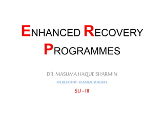 ENHANCED RECOVERY
PROGRAMMES
DR.MASUMAHAQUE SHARMIN
MS RESIDENT- GENERALSURGERY
SU - III
 