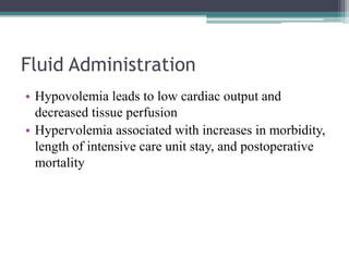 Fluid Administration
• Hypovolemia leads to low cardiac output and
decreased tissue perfusion
• Hypervolemia associated with increases in morbidity,
length of intensive care unit stay, and postoperative
mortality
 