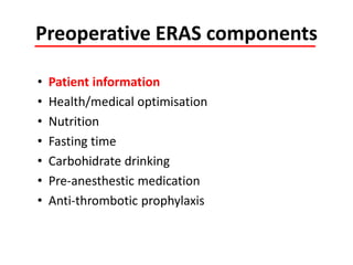 Preoperative ERAS components
• Patient information
• Health/medical optimisation
• Nutrition
• Fasting time
• Carbohidrate drinking
• Pre-anesthestic medication
• Anti-thrombotic prophylaxis
 
