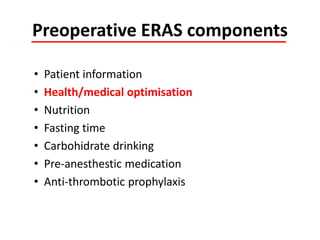 Preoperative ERAS components
• Patient information
• Health/medical optimisation
• Nutrition
• Fasting time
• Carbohidrate drinking
• Pre-anesthestic medication
• Anti-thrombotic prophylaxis
 
