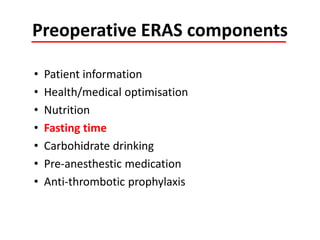 Preoperative ERAS components
• Patient information
• Health/medical optimisation
• Nutrition
• Fasting time
• Carbohidrate drinking
• Pre-anesthestic medication
• Anti-thrombotic prophylaxis
 