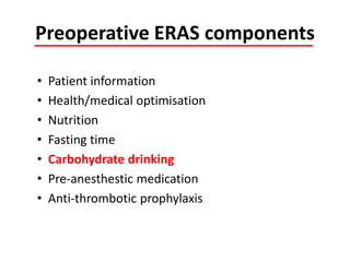 Preoperative ERAS components
• Patient information
• Health/medical optimisation
• Nutrition
• Fasting time
• Carbohydrate drinking
• Pre-anesthestic medication
• Anti-thrombotic prophylaxis
 