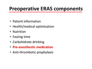 Preoperative ERAS components
• Patient information
• Health/medical optimisation
• Nutrition
• Fasting time
• Carbohidrate drinking
• Pre-anesthestic medication
• Anti-thrombotic prophylaxis
 