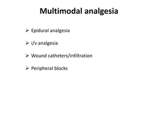 Multimodal analgesia
 Epidural analgesia
 i/v analgesia
 Wound catheters/infiltration
 Peripheral blocks
 