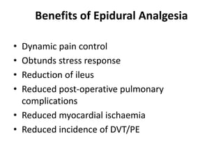 Benefits of Epidural Analgesia
• Dynamic pain control
• Obtunds stress response
• Reduction of ileus
• Reduced post-operative pulmonary
complications
• Reduced myocardial ischaemia
• Reduced incidence of DVT/PE
 