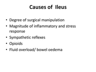 Causes of Ileus
• Degree of surgical manipulation
• Magnitude of inflammatory and stress
response
• Sympathetic reflexes
• Opioids
• Fluid overload/ bowel oedema
 