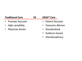 Traditional Care VS
• Provider focused
• High variability
• Physician driven
ERAS® Care
• Patient focused
• Outcome ddriven
• Standardised
• Evidence based
• Interdisciplinary
 