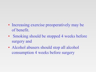• Increasing exercise preoperatively may be
of benefit.
• Smoking should be stopped 4 weeks before
surgery and
• Alcohol a...