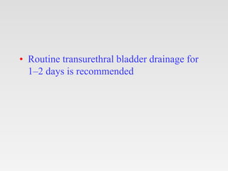 • Routine transurethral bladder drainage for
1–2 days is recommended
 