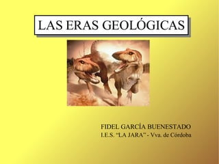 LAS ERAS GEOLÓGICAS FIDEL GARCÍA BUENESTADO I.E.S. “LA JARA” - Vva. de Córdoba 