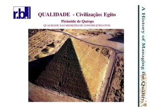 6
QUALIDADE - Civilização: Egito
Pirâmide de Quéops
QUALIDADE NAS MEDIÇÕES DE CONSTRUÇÕES CIVIS
 