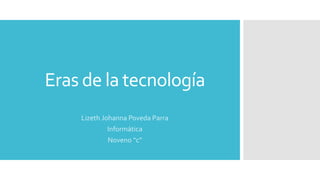 Eras de la tecnología
Lizeth Johanna Poveda Parra
Informática
Noveno “c”
 