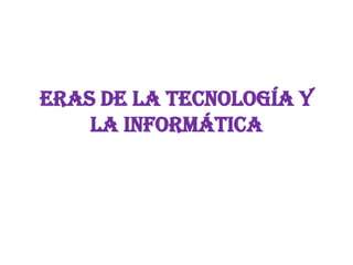 Eras de la tecnología y
    la informática
 