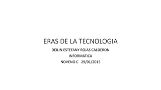 ERAS DE LA TECNOLOGIA
DEILIN ESTEFANY ROJAS CALDERON
INFORMATICA
NOVENO C 29/01/2015
 