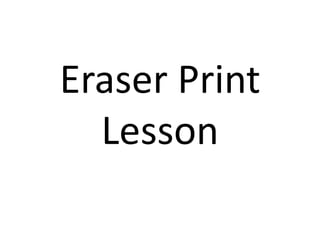 Eraser Print
  Lesson
 