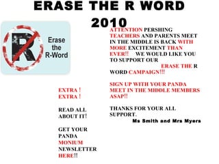 ERASE THE R WORD 2010 ATTENTION  PERSHING  TEACHERS  AND   PARENTS   MEET IN THE MIDDLE IS BACK  WITH MORE  EXCITEMENT  THAN EVER!!      WE WOULD LIKE YOU TO SUPPORT OUR                                       ERASE THE  R WORD  CAMPAIGN!!! SIGN UP WITH YOUR PANDA MEET IN THE MIDDLE MEMBERS ASAP!! THANKS FOR YOUR ALL SUPPORT.              Ms Smith and Mrs Myers                                                                                                    EXTRA ! EXTRA !  READ ALL ABOUT IT! GET YOUR PANDA MONIUM  NEWSLETTER  HERE !!                                                                                                     