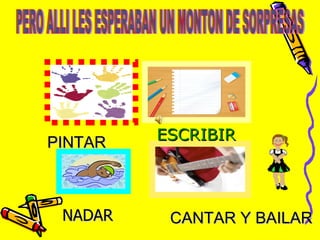 PINTAR ESCRIBIR NADAR CANTAR Y BAILAR  PERO ALLI LES ESPERABAN UN MONTON DE SORPRESAS 