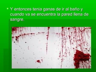  YY eennttoonncceess tteenniiaa ggaannaass ddee iirr aall bbaaññoo yy 
ccuuaannddoo vvaa ssee eennccuueennttrraa llaa ppaarreedd lllleennaa ddee 
ssaannggrree.. 
 