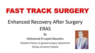 Enhanced Recovery After Surgery
ERAS
By
Mohamed El-sayed Abosdira
Resident Doctor at general surgery department
Sohag university hospital
 