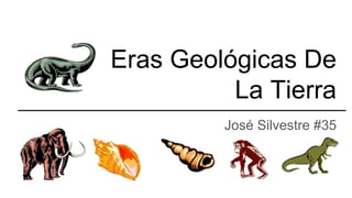 Eras Geológicas De
La Tierra
José Silvestre #35
 