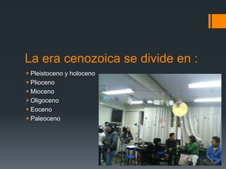 La era cenozoica se divide en :
 Pleistoceno y holoceno
 Plioceno
 Mioceno
 Oligoceno
 Eoceno
 Paleoceno
 