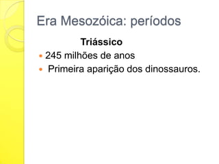 Era Mesozóica: períodos
Triássico
 245 milhões de anos
 Primeira aparição dos dinossauros.

 