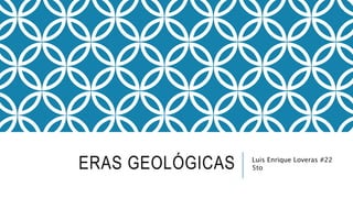 ERAS GEOLÓGICAS Luis Enrique Loveras #22
5to
 