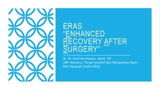 ERAS
“ENHANCED
RECOVERY AFTER
SURGERY”
dr. M. Arief Kurniawan, SpAn, FIP
SMF Anestesi, Terapi Intensif dan Manajemen Nyeri
RSU Hasanah Graha Afiah
 