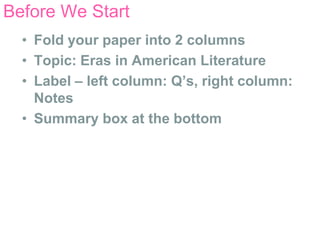 Before We Start
  • Fold your paper into 2 columns
  • Topic: Eras in American Literature
  • Label – left column: Q’s, right column:
    Notes
  • Summary box at the bottom
 