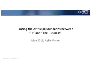 ©	2012-2015	 Eliassen	 Group.	 All	 Rights	 Reserved	 -1-
Agile Consulting Services
Erasing	the	Artificial	Boundaries	between
“IT”	and	“The	Business”
May	2016,	Agile	Maine
 