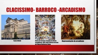 CLACISSIMO- BARROCO -ARCADISMO
Teatro Wielki Pietro da Cortona: O triunfo da Divina
Providência,1633-1639. Afresco em teto
do PalazzoBarberini, Roma
Representação do arcadismo
 