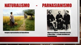 NATURALISMO - PARNASIANISMO
Alberto de Oliveira, Raimundo Correia
e Olavo Bilac – a tríade brasileira do
Parnasianismo
Imagem representativa do Naturalismo