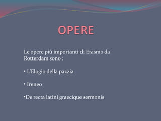 Le opere più importanti di Erasmo da
Rotterdam sono :
• L’Elogio della pazzia
• Ireneo
•De recta latini graecique sermonis
 