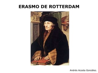ERASMO DE ROTTERDAM Andrés Acosta González. 