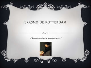 ERASMO DE ROTTERDAM
Humanista universal
 
