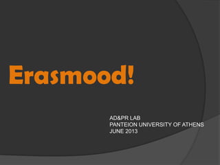 Erasmood!
AD&PR LAB
PANTEION UNIVERSITY OF ATHENS
JUNE 2013
 