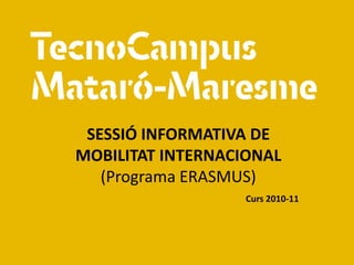 SESSIÓ INFORMATIVA DE
MOBILITAT INTERNACIONAL
   (Programa ERASMUS)
                   Curs 2010-11
 
