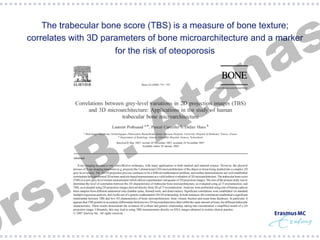 s
a

§  The trabecular bone score (TBS) is a measure of bone texture;
correlates with 3D parameters of bone microarchitecture and a marker
for the risk of oteoporosis

.
s
r

.
B

n
a
t
A

 